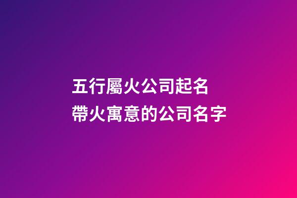 五行屬火公司起名 帶火寓意的公司名字-第1張-公司起名-玄機派